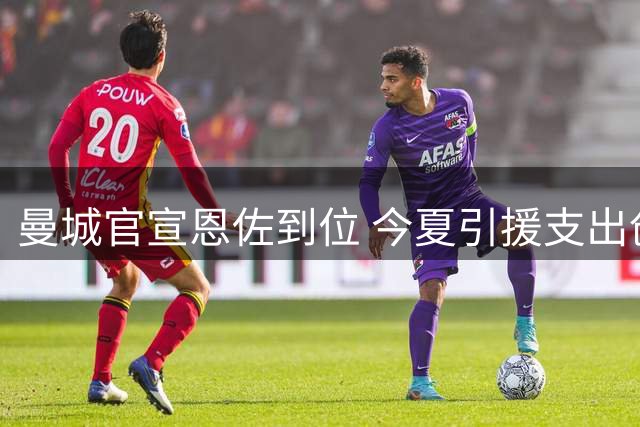 曼城官宣恩佐到位 今夏引援支出创2.75亿镑新高